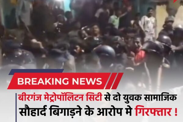 बीरगंज मेट्रोपॉलिटन सिटी से दो युवक को पुलिस ने सामाजिक सौहार्द बिगाड़ने के आरोप में किया गिरफ्तार